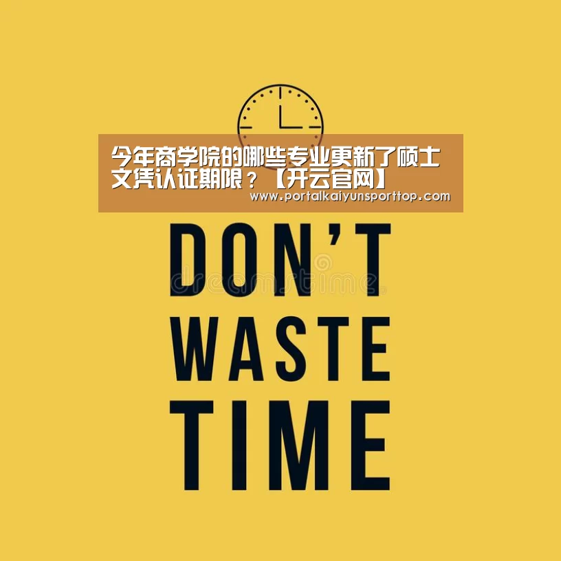 今年商学院的哪些专业更新了硕士文凭认证期限?【开云官网】(图1) 今年商学院的哪些专业更新了硕士文凭认证期限?【开云官网】(图1)