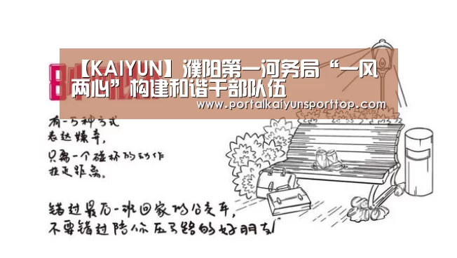 【KAIYUN】濮阳第一河务局“一风两心”构建和谐干部队伍(图4) 开云官网