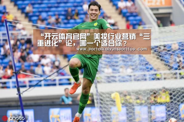 “开云体育官网”美妆行业营销“三重进化”论,哪一个适合你?(图1) 开云官网