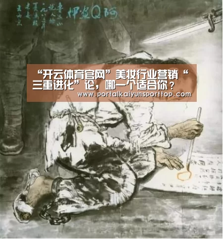 “开云体育官网”美妆行业营销“三重进化”论,哪一个适合你?(图2) “开云体育官网”美妆行业营销“三重进化”论,哪一个适合你?(图2)