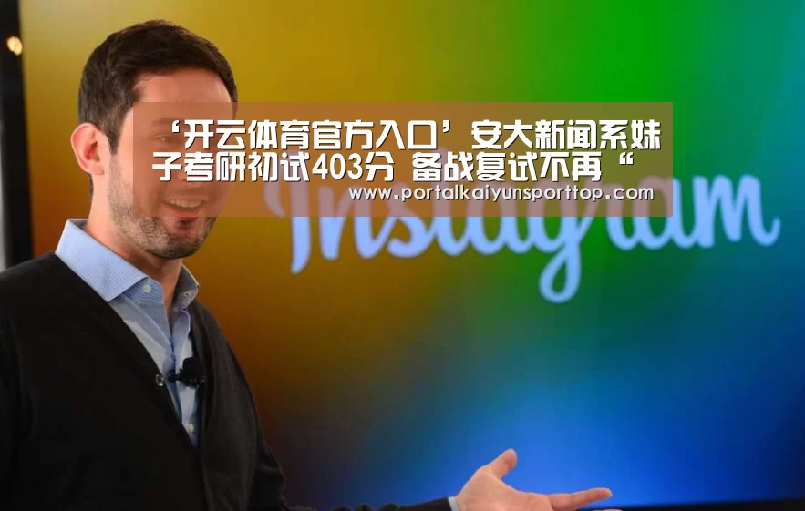 ‘开云体育官方入口’安大新闻系妹子考研初试403分 备战复试不再“单打独斗”(图2) 开云体育官网