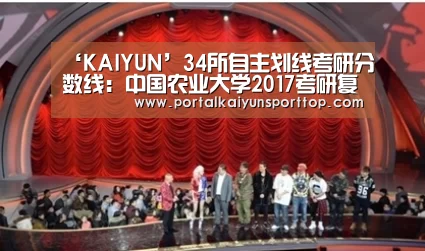 ‘KAIYUN’34所自主划线考研分数线:中国农业大学2017考研复试分数线公布(图1) 开云体育官网