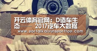 开云体育官网:D造车生态—— 2017汽车大数据营销峰会在京隆重召开,赋能数据商业生态(图3) 开云体育官方入口