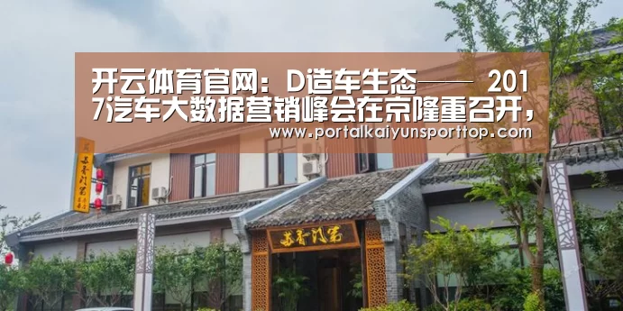 开云体育官网:D造车生态—— 2017汽车大数据营销峰会在京隆重召开,赋能数据商业生态(图1) 开云体育官网:D造车生态—— 2017汽车大数据营销峰会在京隆重召开,赋能数据商业生态(图1)