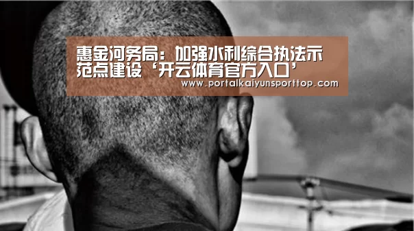惠金河务局:加强水利综合执法示范点建设‘开云体育官方入口’(图1) 惠金河务局:加强水利综合执法示范点建设‘开云体育官方入口’(图1)