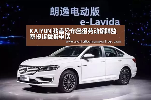 KAIYUN|我省公布各级劳动保障监察投诉举报电话(图2) KAIYUN|我省公布各级劳动保障监察投诉举报电话(图2)
